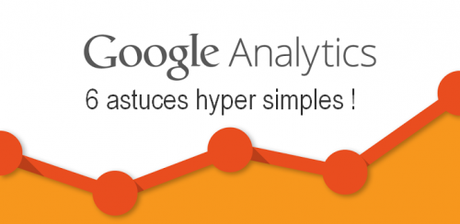 6 astuces hyper simples dans Google Analytics pour augmenter votre taux de conversion !