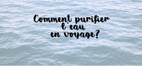 La diarrhée du voyageur : guide de survie Comment purifier l'eau en voyage.
