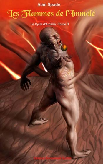 Le Cycle d’Ardalia, tome 3 : Les flammes de l’immolé d’Alan Spade Le Cycle d’Ardalia, tome 3 : Les flammes de l’immolé d’Alan Spade