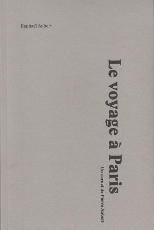 Le voyage à Paris - Un carnet de Pierre Aubert, de Raphaël Aubert