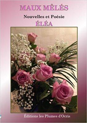 Maux mêlés, recueil poèmes et nouvelles de Éléa Maux mêlés, recueil poèmes et nouvelles de Éléa