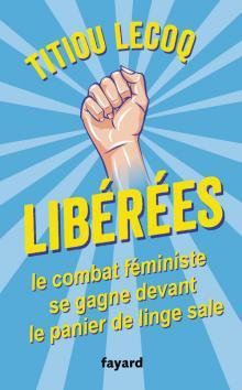 Libérées ! Le combat féministe se gagne devant le panier de linge sale de Titiou Lecoq