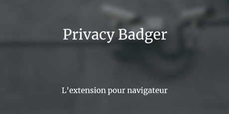 Privacy Badger, l’addon qui protège votre vie privée sur le web Privacy Badger, l’addon qui protège votre vie privée sur le web