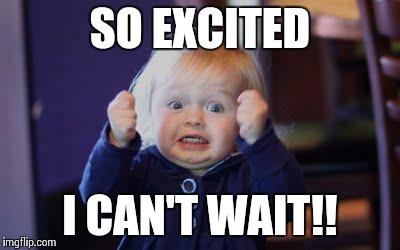 excited kid | SO EXCITED I CAN'T WAIT!! | image tagged in excited kid | made w/ Imgflip meme maker