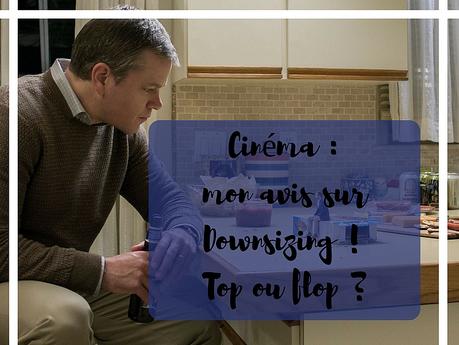 Cinéma : mon avis sur le film Downsizing ! Top ou flop ? Cinéma : mon avis sur le film Downsizing ! Top ou flop ?