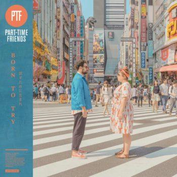 Part Time Friends Musique – Part-Time Friends “Born To Try”… Ils enjolivent notre quotidien !