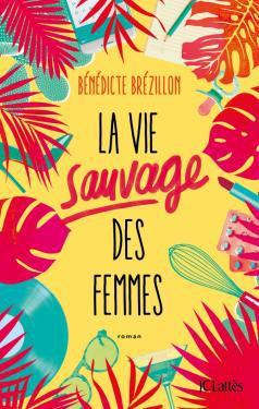 La vie sauvage des femmes de Bénédicte Brézillon La vie sauvage des femmes de Bénédicte Brézillon