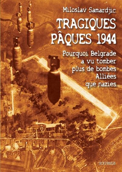 Couverture Tragiques Pâques 1944 : Pourquoi Belgrade a vu tomber plus de bombes Alliées que nazies