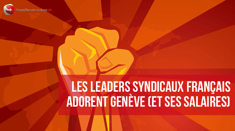 Les leaders syndicaux français adorent Genève (et ses salaires) Leaders syndicaux français et Genève