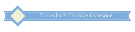 THROWBACK THURSDAY LIVRESQUE #30 THROWBACK THURSDAY LIVRESQUE #30