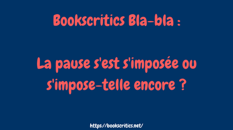 {Bookscritics BlaBla #4} La pause s’est s’imposée ou s’impose-telle encore ?