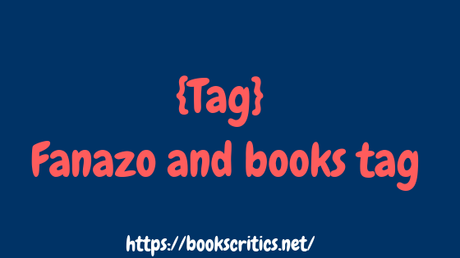 {Tag #5}  Fanazo and books tag – @Bookscritics.