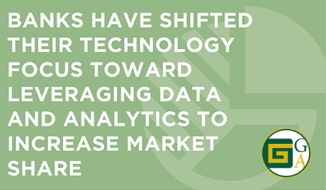 Banks have shifted their technology focus toward leveraging data and analytics to increase market share