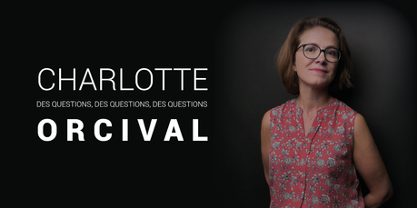 #BlogLife - Des questions, des questions, des questions... à Charlotte Orcival