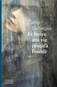 Et boire ma vie jusqu’à l’oubli, Cathy Galliègue Et boire ma vie jusqu’à l’oubli, Cathy Galliègue