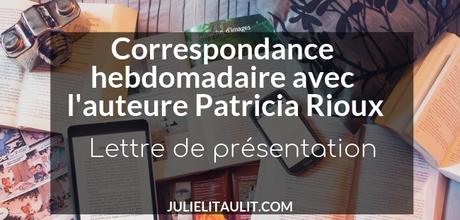 Correspondance hebdomadaire avec l’auteure Patricia Rioux | Lettre de présentation