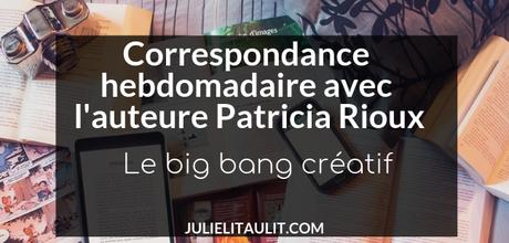 Correspondance hebdomadaire avec l’auteure Patricia Rioux | Le big bang créatif ou quand l’idée te frappe