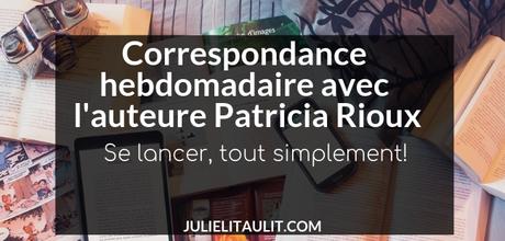 Correspondance hebdomadaire avec l’auteure Patricia Rioux | Se lancer, tout simplement!