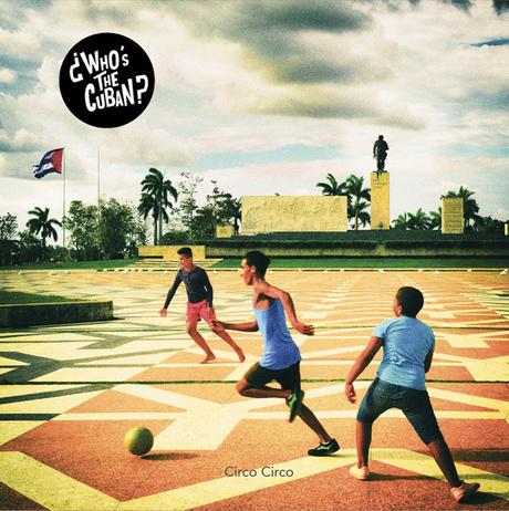 ¿ WHO’S THE CUBAN ? fait chauffer les corps avec l'album Circo Circo