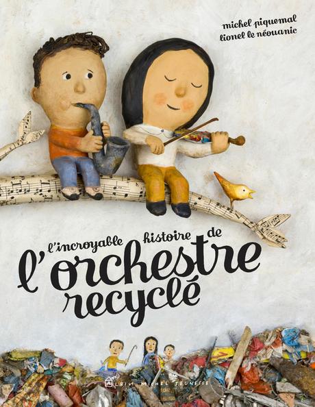L'incroyable histoire de l'orchestre recyclé. Michel PIQUEMAL et Lionel LE NEOUANIC – 2016 (Dès 8 ans)