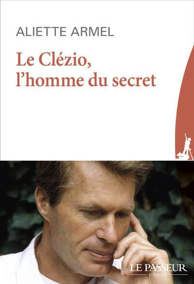 Le Clézio, l'homme du secret de Aliette ARMEL Le Clézio, l'homme du secret de Aliette ARMEL