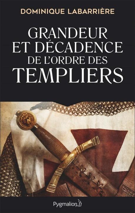 Grandeur et décadence de l’ordre des Templiers de Dominique Labarrière