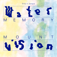 Emily A. Sprague ‘ Water Memory / Mount Vision