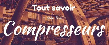 Tout savoir sur les compresseurs guide ultime des compresseurs