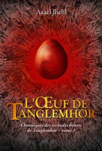 Chroniques des secondes heures de Tanglemhor, tome 1 : L’œuf de Tanglemhor d’Azaël Jhelil