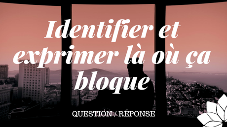 Identifier et Exprimer Là Où Ça Bloque (Q/R) Identifier et Exprimer Là Où Ça Bloque (Q/R)