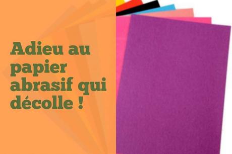 Adieu au papier abrasif qui décolle ! Adieu au papier abrasif qui décolle !