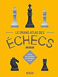 Le Grand Atlas des échecs: toutes les tactiques et stratégies de jeu