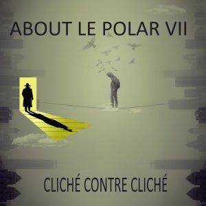 ABOUT LE POLAR VII : CLICHÉ CONTRE CLICHÉ ABOUT LE POLAR VII : CLICHÉ CONTRE CLICHÉ