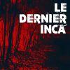 Le dernier Inca d’Antoine Anglade Le dernier Inca d’Antoine Anglade