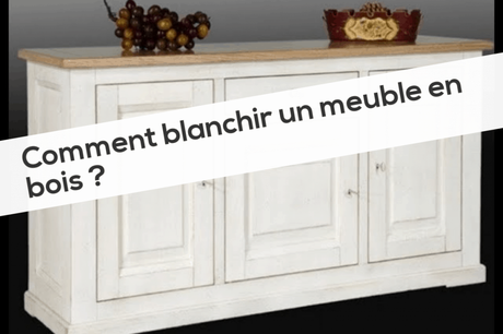 Comment blanchir un meuble en bois ? Comment blanchir un meuble en bois