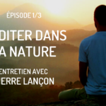 Méditer Dans la Nature – Pierre Lançon – Ep. 3/3