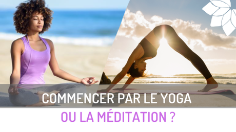 Commencer Par le Yoga ou la Méditation ?