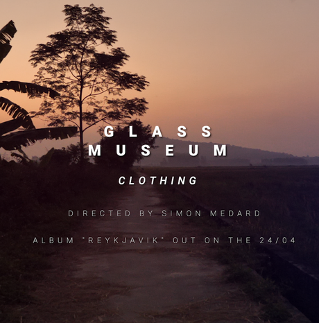 #Musique - Glass Museum vous transporte au Vietnam avec son nouveau clip Clothing