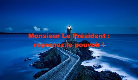 Monsieur Le Président : reprenez le pouvoir !