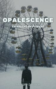 Opalescence : le secret de Pripyat – Amaury Dreher