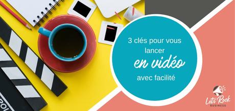 3 clés pour vous lancer en vidéo avec facilité