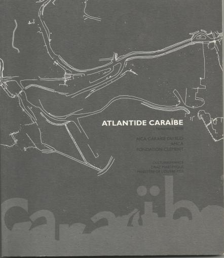 Parcours Martinique à la Fondation Clément organisé par l'Aica Caraïbe du Sud et partenaires.2008 Exposition Atlantide Caraïbe PARCOURS MARTINIQUE : CATALOGUE DE L 'EXPOSITION ATLANTIDE CARAÏBE