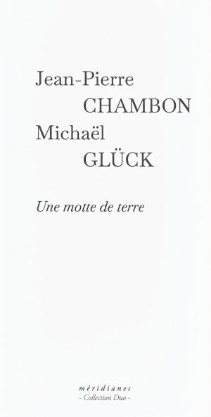 Jean-Pierre Chambon |   Michaël Glück, Une motte de terre  (extraits)