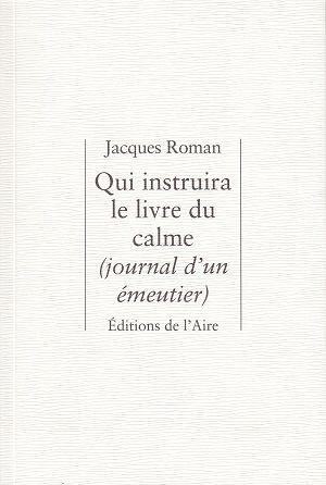 Qui instruira le livre du calme (journal d'un émeutier), de Jacques Roman