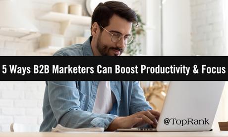 5 façons dont les spécialistes du marketing B2B peuvent stimuler la productivité et la concentration