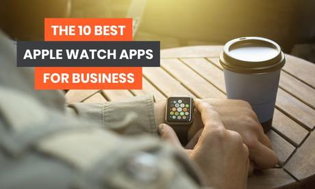Les 10 meilleures applications Apple Watch pour les entreprises Les 10 meilleures applications Apple Watch pour les entreprises