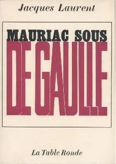 Mauriac sous de Gaulle Jacques Laurent