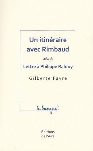 Un itinéraire avec Rimbaud - suivi de - Lettre à Philippe Rahmy, de Gilberte Favre
