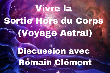 Vivre la Sortie Hors du Corps (Voyage Astral) – Discussion avec Romain Clément