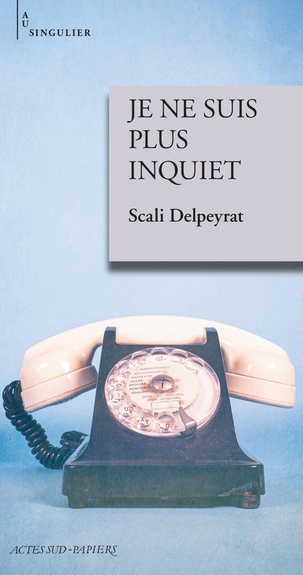 Je ne suis plus inquiet de Scali DELPEYRAT Je ne suis plus inquiet de Scali DELPEYRAT